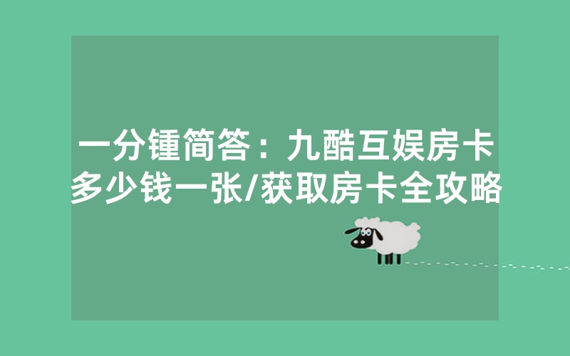 一分锺简答：九酷互娱房卡多少钱一张/获取房卡全攻略