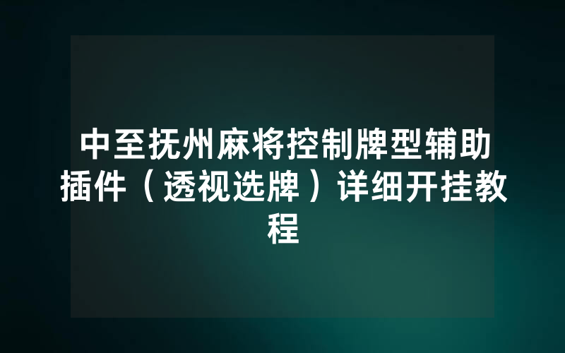 中至抚州麻将控制牌型辅助插件（透视选牌）详细开挂教程