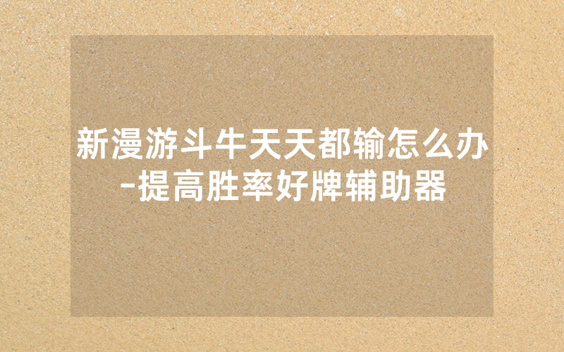 新漫游斗牛天天都输怎么办-提高胜率好牌辅助器