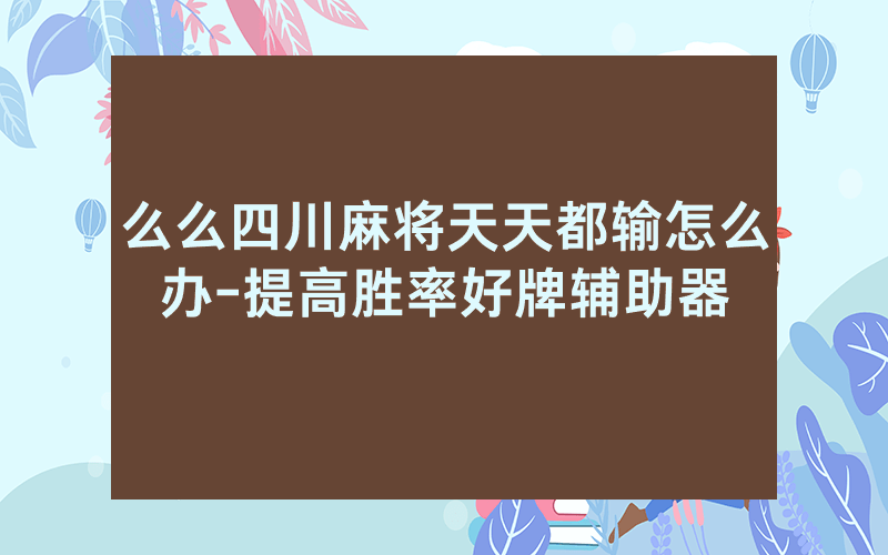 么么四川麻将天天都输怎么办-提高胜率好牌辅助器