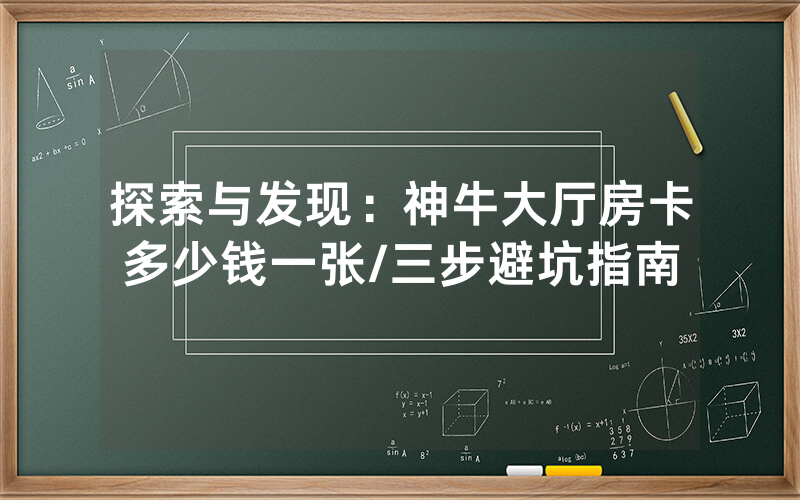 探索与发现：神牛大厅房卡多少钱一张/三步避坑指南