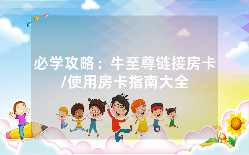 必学攻略：牛至尊链接房卡/使用房卡指南大全