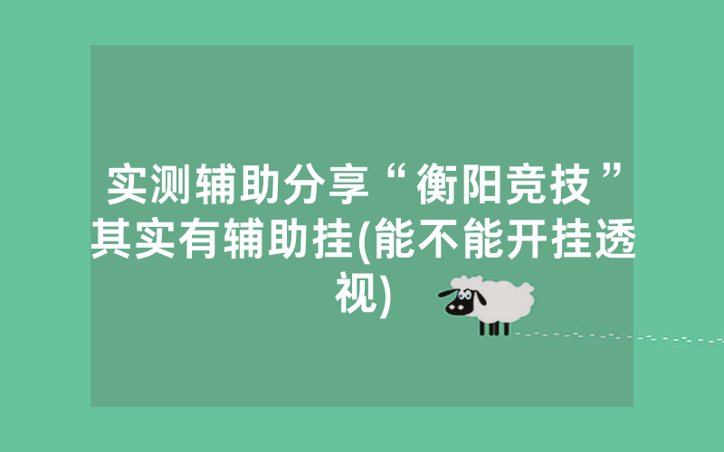 实测辅助分享“衡阳竞技”其实有辅助挂(能不能开挂透视)