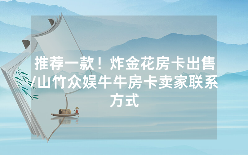推荐一款！炸金花房卡出售/山竹众娱牛牛房卡卖家联系方式
