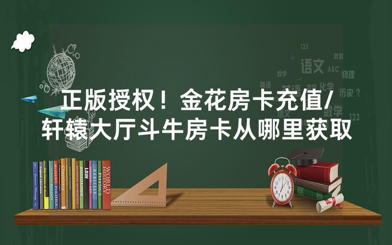 正版授权！金花房卡充值/轩辕大厅斗牛房卡从哪里获取