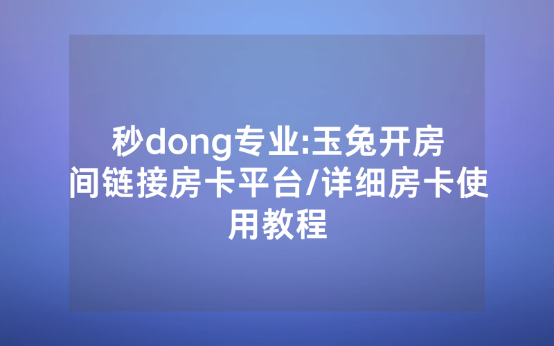 秒dong专业:玉兔开房间链接房卡平台/详细房卡使用教程