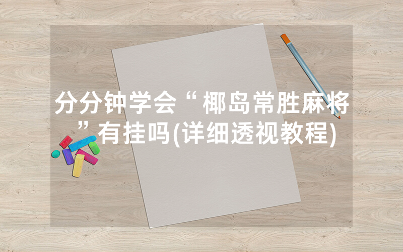 分分钟学会“椰岛常胜麻将”有挂吗(详细透视教程)