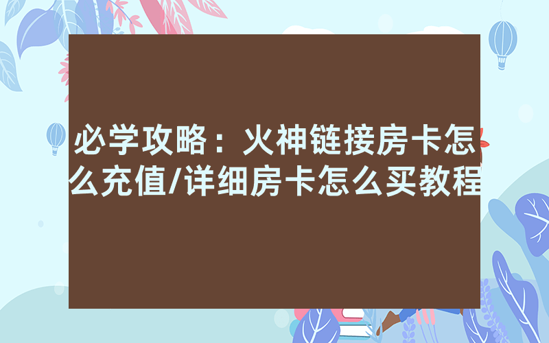 必学攻略：火神链接房卡怎么充值/详细房卡怎么买教程