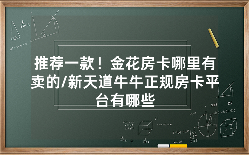 推荐一款！金花房卡哪里有卖的/新天道牛牛正规房卡平台有哪些