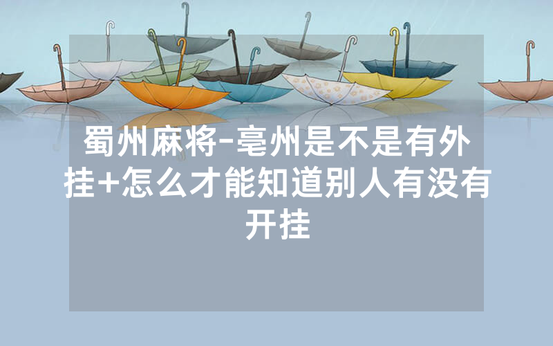 蜀州麻将-亳州是不是有外挂+怎么才能知道别人有没有开挂