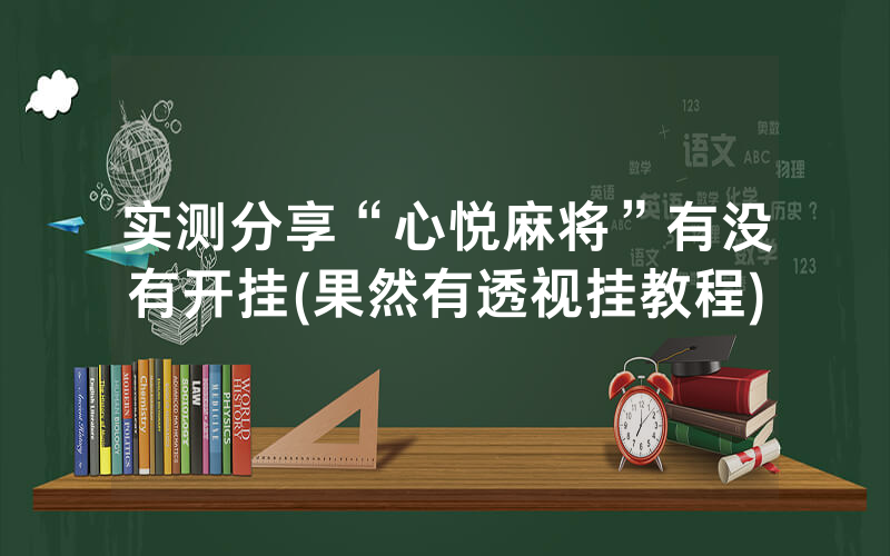 实测分享“心悦麻将”有没有开挂(果然有透视挂教程)