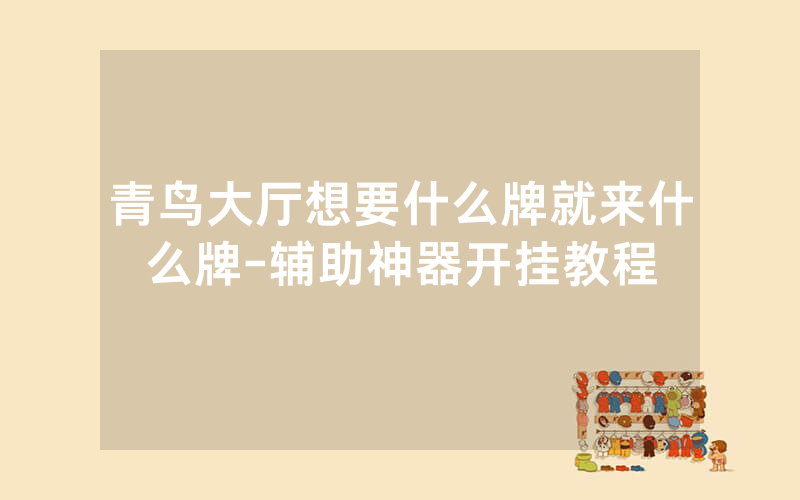 青鸟大厅想要什么牌就来什么牌-辅助神器开挂教程