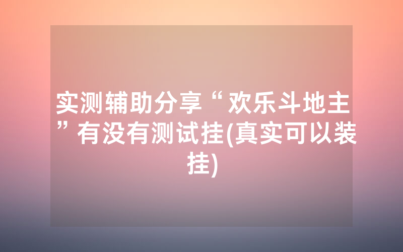 实测辅助分享“欢乐斗地主”有没有测试挂(真实可以装挂)