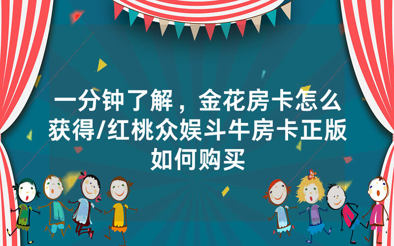 一分钟了解，金花房卡怎么获得/红桃众娱斗牛房卡正版如何购买