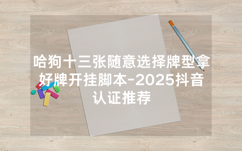 哈狗十三张随意选择牌型拿好牌开挂脚本-2025抖音认证推荐