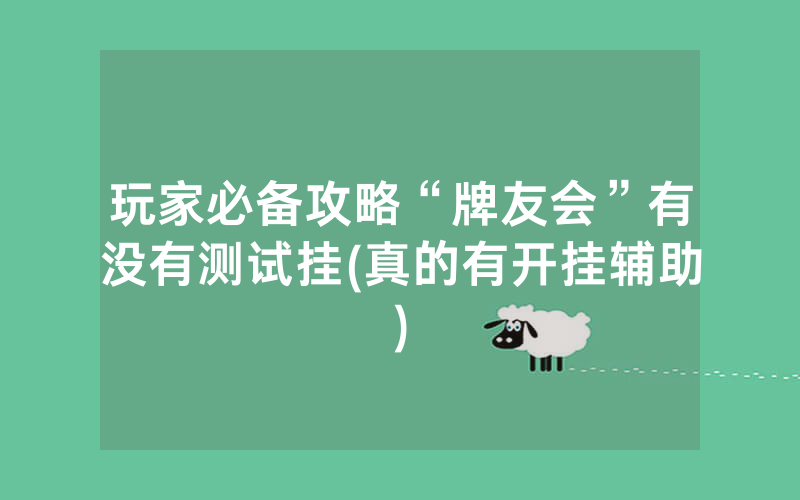 玩家必备攻略“牌友会”有没有测试挂(真的有开挂辅助)
