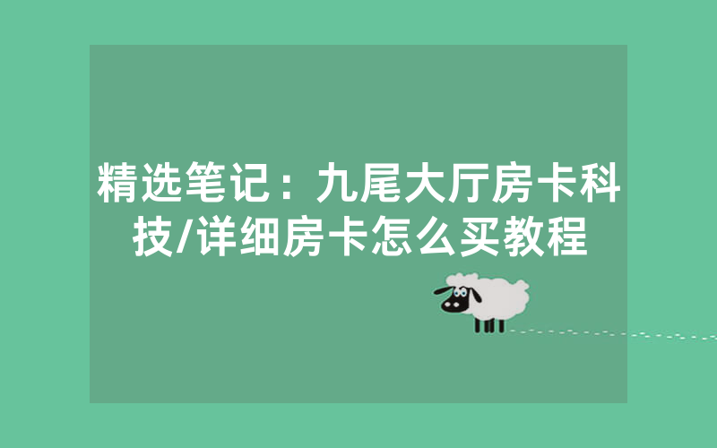 精选笔记：九尾大厅房卡科技/详细房卡怎么买教程