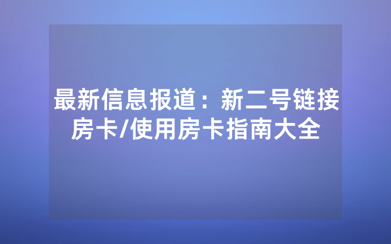 最新信息报道：新二号链接房卡/使用房卡指南大全