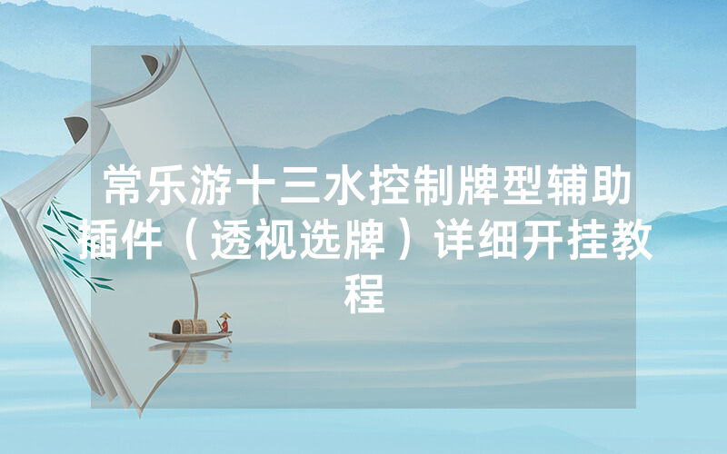 常乐游十三水控制牌型辅助插件（透视选牌）详细开挂教程