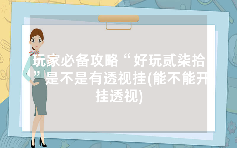 玩家必备攻略“好玩贰柒拾”是不是有透视挂(能不能开挂透视)