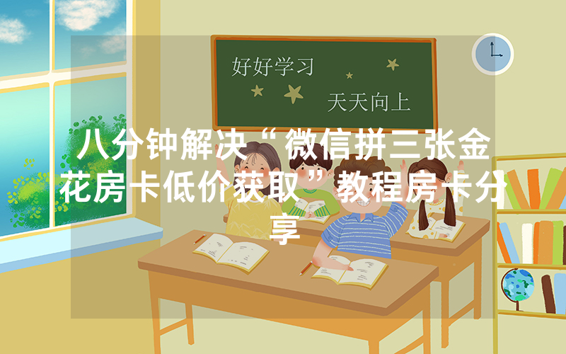 八分钟解决“微信拼三张金花房卡低价获取”教程房卡分享