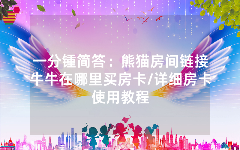 一分锺简答：熊猫房间链接牛牛在哪里买房卡/详细房卡使用教程