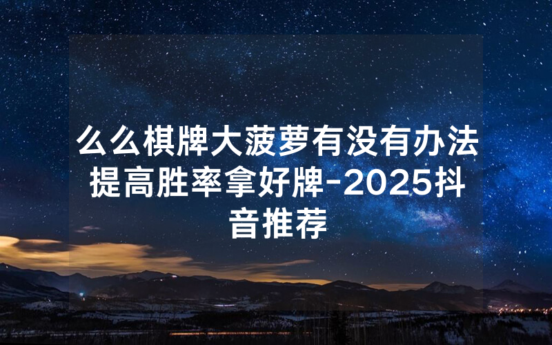 么么棋牌大菠萝有没有办法提高胜率拿好牌-2025抖音推荐