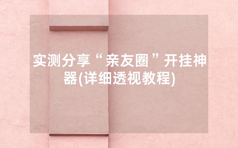 实测分享“亲友圈”开挂神器(详细透视教程)