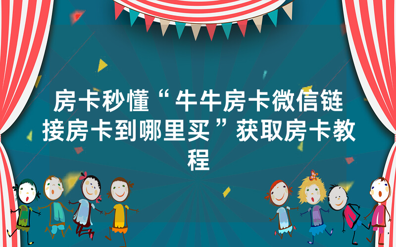 房卡秒懂“牛牛房卡微信链接房卡到哪里买”获取房卡教程