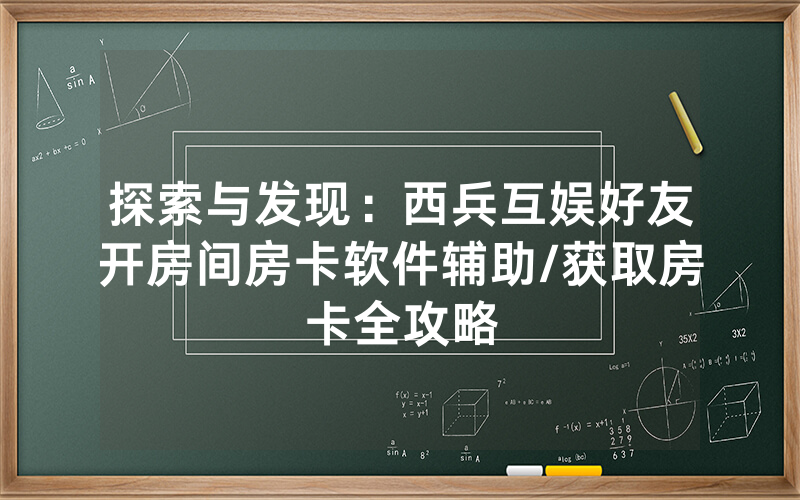 探索与发现：西兵互娱好友开房间房卡软件辅助/获取房卡全攻略