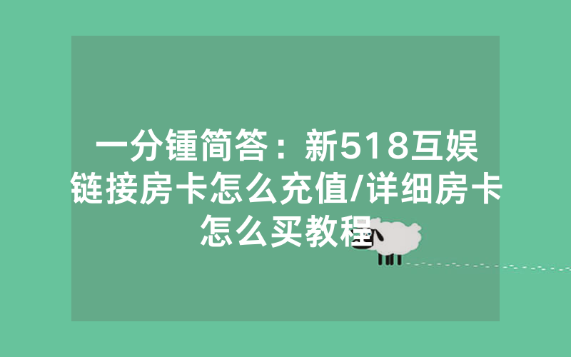 一分锺简答：新518互娱链接房卡怎么充值/详细房卡怎么买教程