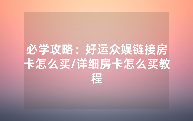必学攻略：好运众娱链接房卡怎么买/详细房卡怎么买教程