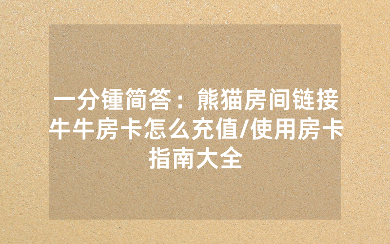 一分锺简答：熊猫房间链接牛牛房卡怎么充值/使用房卡指南大全