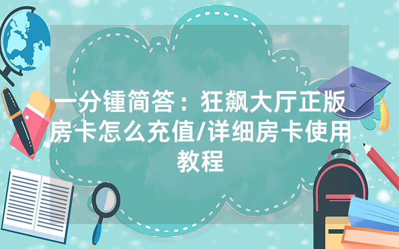 一分锺简答：狂飙大厅正版房卡怎么充值/详细房卡使用教程