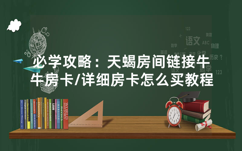 必学攻略：天蝎房间链接牛牛房卡/详细房卡怎么买教程