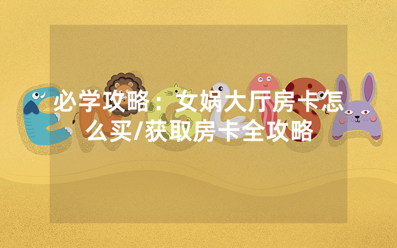 必学攻略：女娲大厅房卡怎么买/获取房卡全攻略