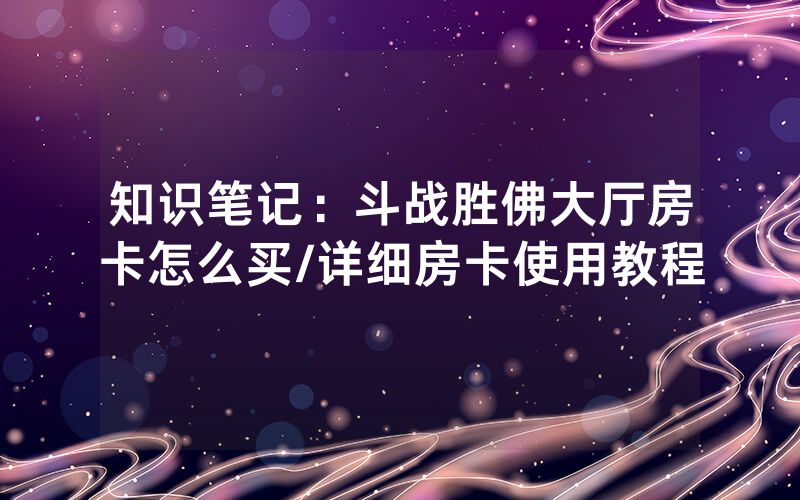 知识笔记：斗战胜佛大厅房卡怎么买/详细房卡使用教程