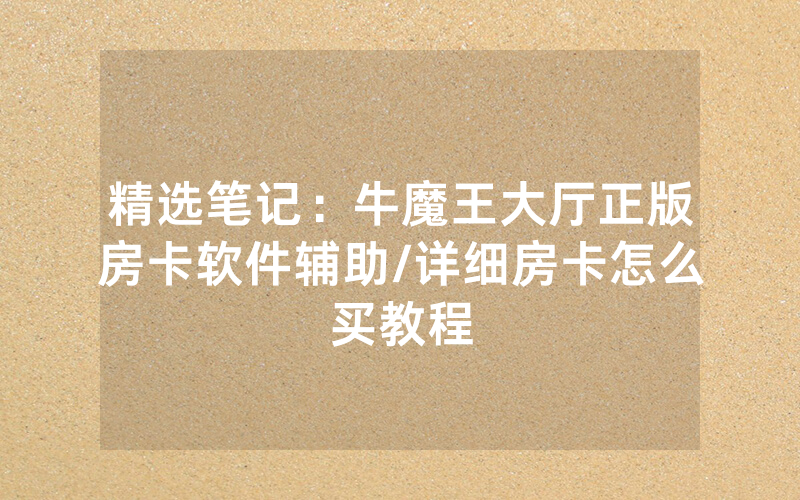 精选笔记：牛魔王大厅正版房卡软件辅助/详细房卡怎么买教程