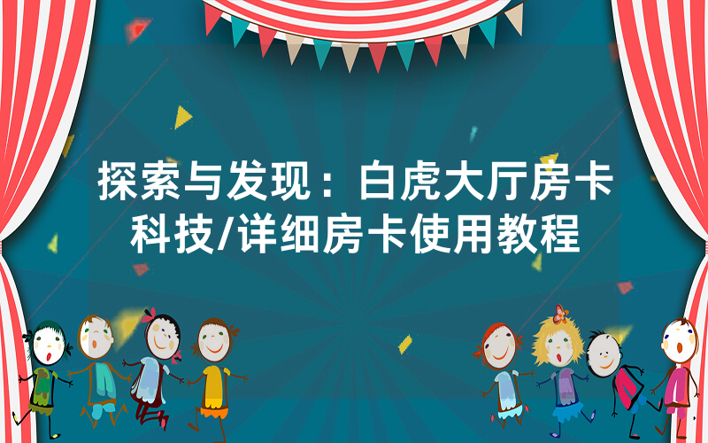探索与发现：白虎大厅房卡科技/详细房卡使用教程