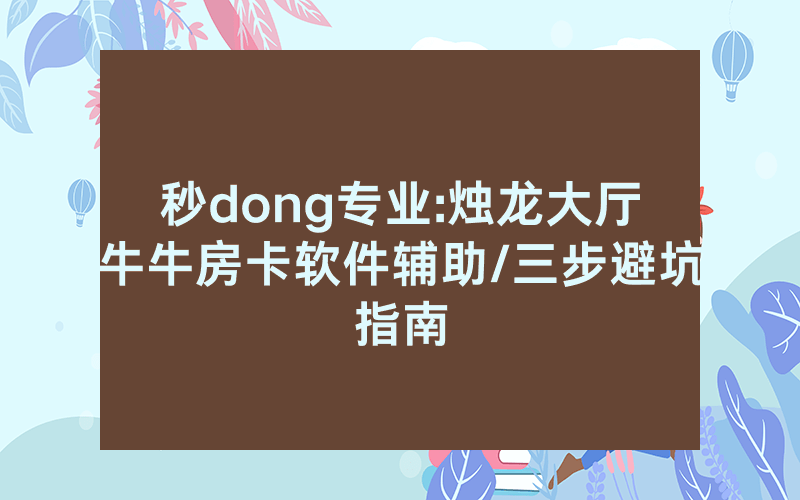 秒dong专业:烛龙大厅牛牛房卡软件辅助/三步避坑指南