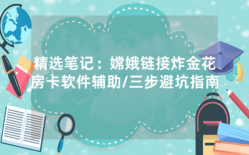 精选笔记：嫦娥链接炸金花房卡软件辅助/三步避坑指南