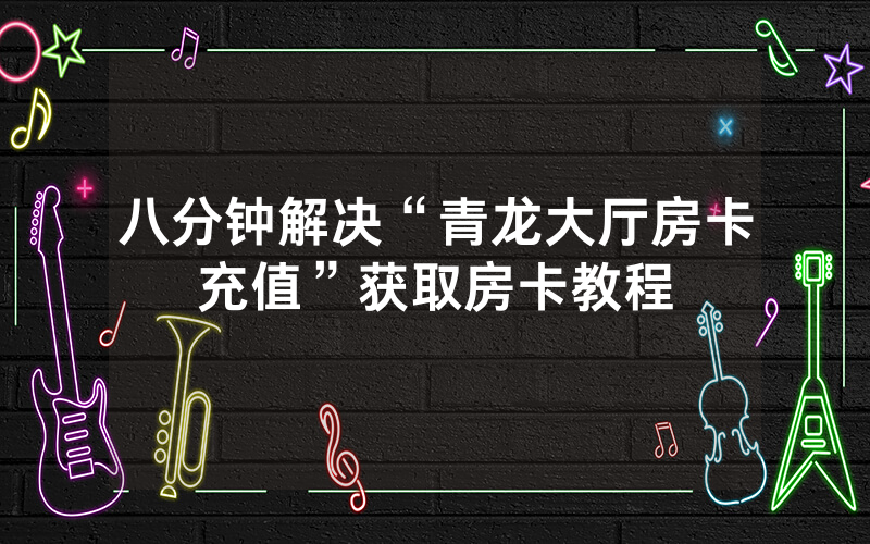 八分钟解决“青龙大厅房卡充值”获取房卡教程