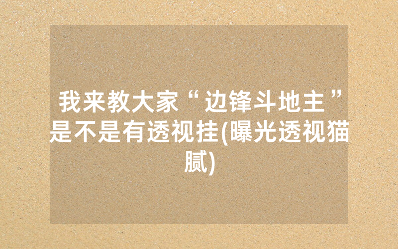 我来教大家“边锋斗地主”是不是有透视挂(曝光透视猫腻)