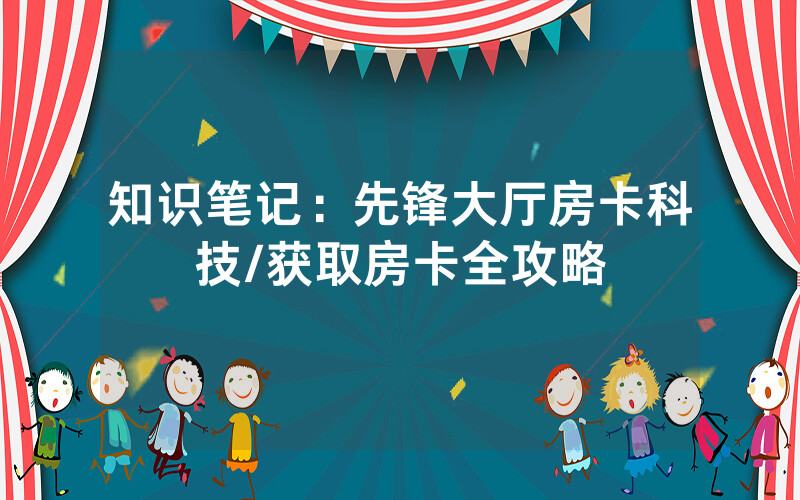 知识笔记：先锋大厅房卡科技/获取房卡全攻略