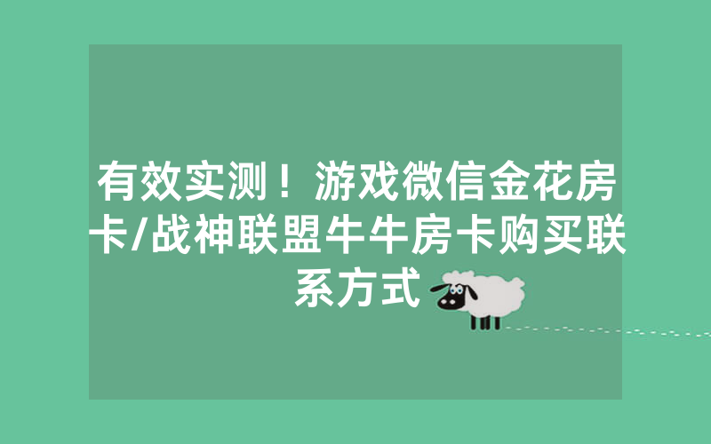 有效实测！游戏微信金花房卡/战神联盟牛牛房卡购买联系方式