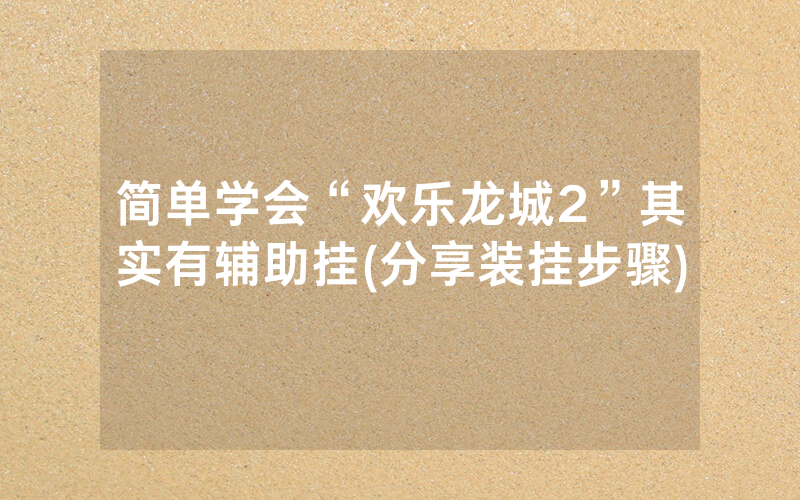 简单学会“欢乐龙城2”其实有辅助挂(分享装挂步骤)