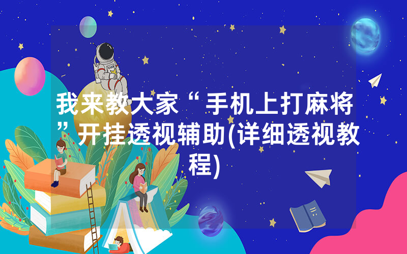 我来教大家“手机上打麻将”开挂透视辅助(详细透视教程)