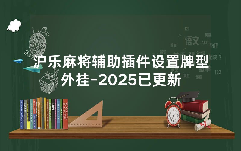 沪乐麻将辅助插件设置牌型外挂-2025已更新