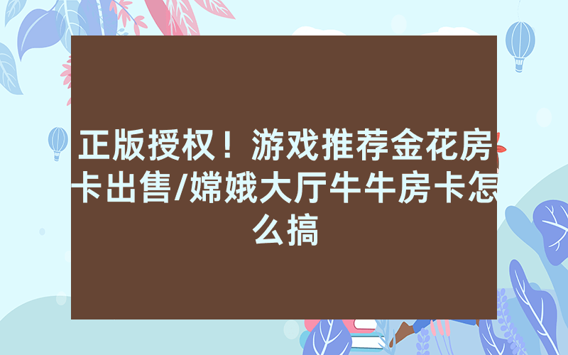 正版授权！游戏推荐金花房卡出售/嫦娥大厅牛牛房卡怎么搞