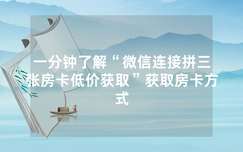 一分钟了解“微信连接拼三张房卡低价获取”获取房卡方式